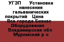 УГЗП-500 Установка нанесения гальванических покрытий › Цена ­ 111 - Все города Бизнес » Оборудование   . Владимирская обл.,Муромский р-н